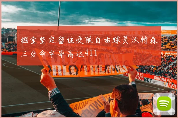 掘金坚定留住受限自由球员沃特森三分命中率高达411