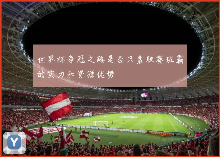 世界杯争冠之路是否只靠联赛班霸的实力和资源优势