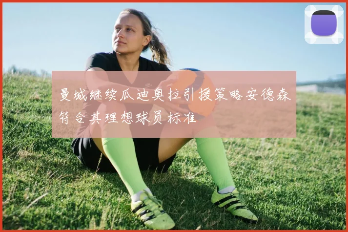 曼城继续瓜迪奥拉引援策略安德森符合其理想球员标准