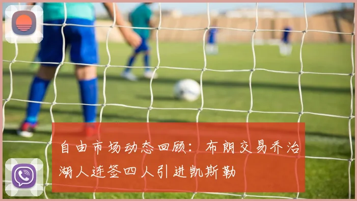 自由市场动态回顾：布朗交易乔治湖人连签四人引进凯斯勒