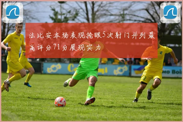 法比安本场表现抢眼5次射门并列最高评分71分展现实力