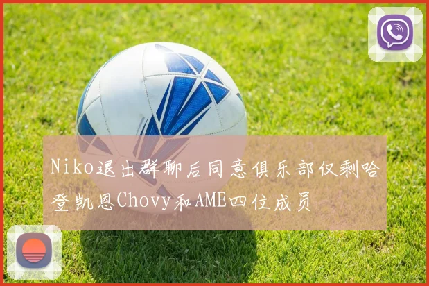 Niko退出群聊后同意俱乐部仅剩哈登凯恩Chovy和AME四位成员
