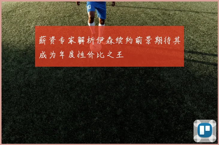 薪资专家解析伊森续约前景期待其成为年度性价比之王
