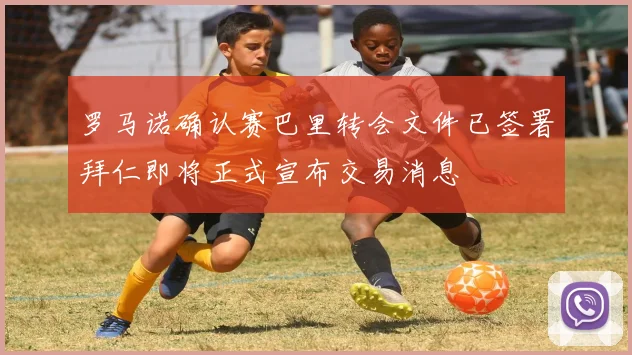 罗马诺确认赛巴里转会文件已签署拜仁即将正式宣布交易消息