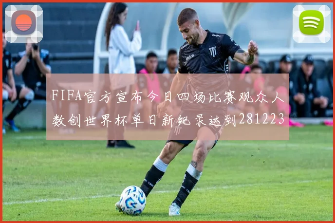 FIFA官方宣布今日四场比赛观众人数创世界杯单日新纪录达到281223人