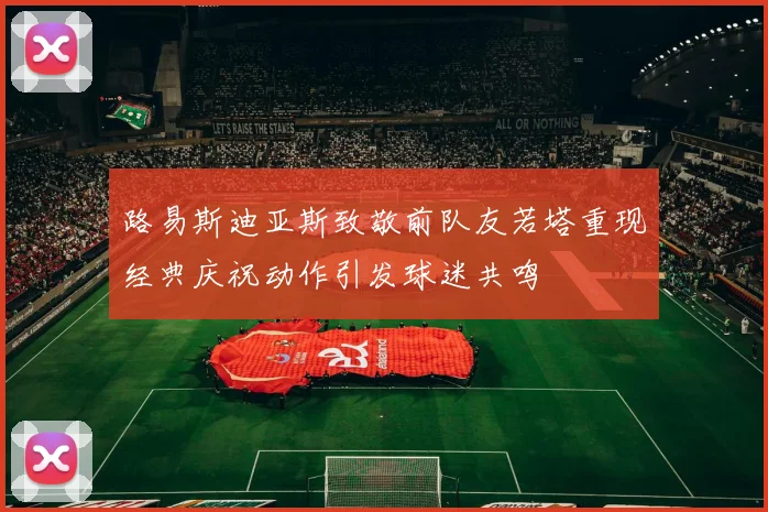 路易斯迪亚斯致敬前队友若塔重现经典庆祝动作引发球迷共鸣