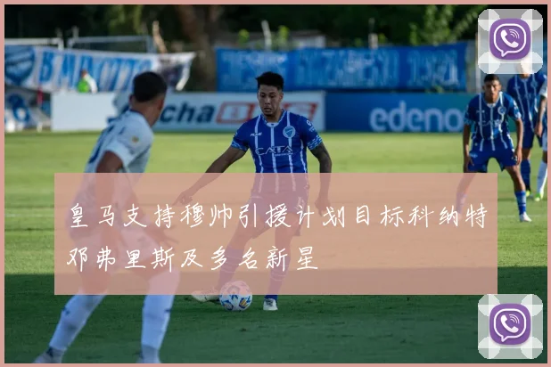 皇马支持穆帅引援计划目标科纳特邓弗里斯及多名新星