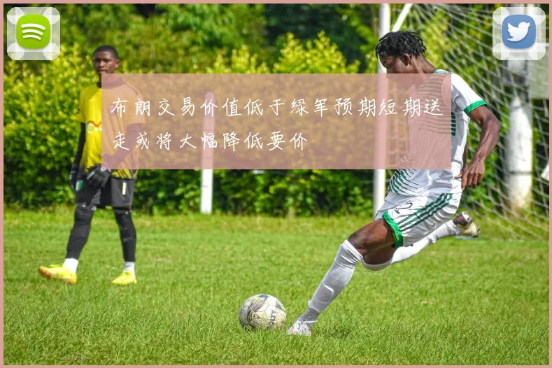 布朗交易价值低于绿军预期短期送走或将大幅降低要价