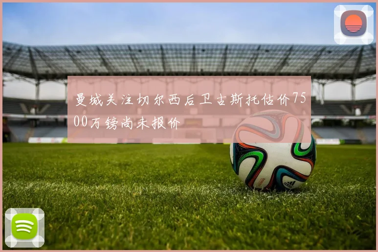 曼城关注切尔西后卫古斯托估价7500万镑尚未报价